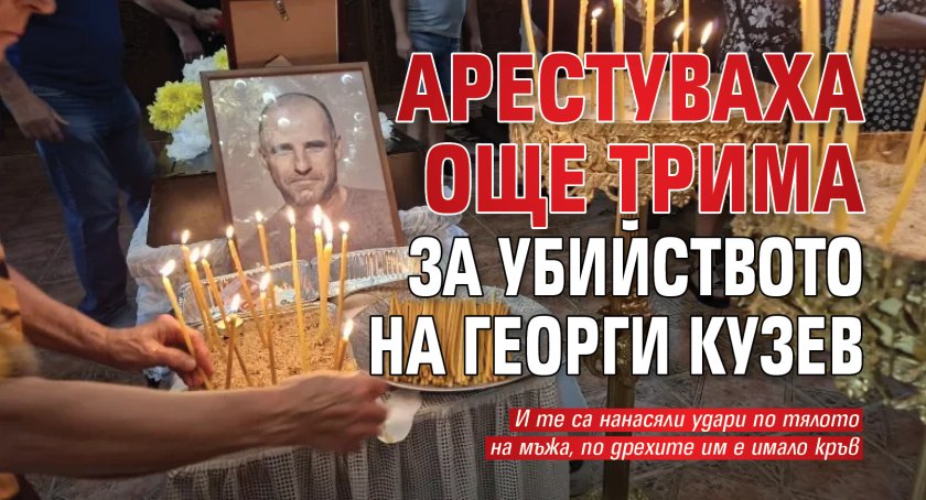 Арестуваха още трима за убийството на Георги Кузев
