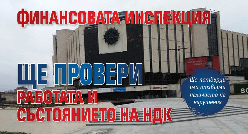 Финансовата инспекция ще провери работата и състоянието на НДК