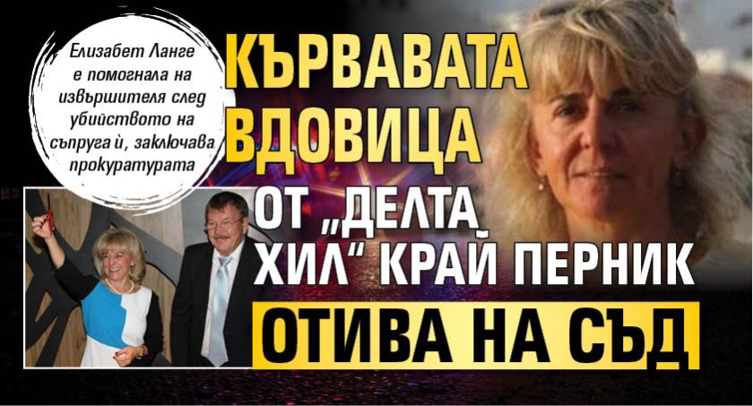 Кървавата вдовица от &bdquo;Делта хил&ldquo; край Перник отива на съд