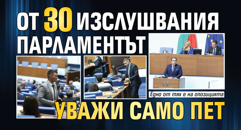 От 30 изслушвания парламентът уважи само пет