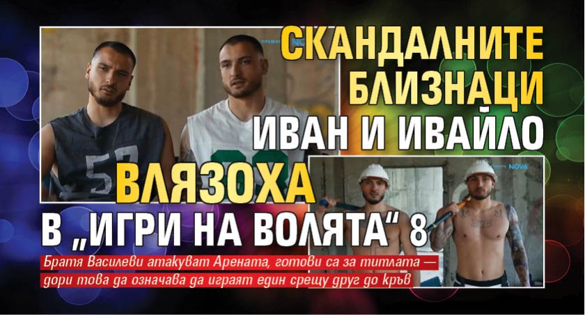 Скандалните близнаци Иван и Ивайло влязоха в &bdquo;Игри на волята&ldquo; 8