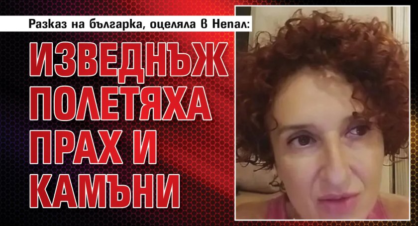 Разказ на българка, оцеляла в Непал: Изведнъж полетяха прах и камъни
