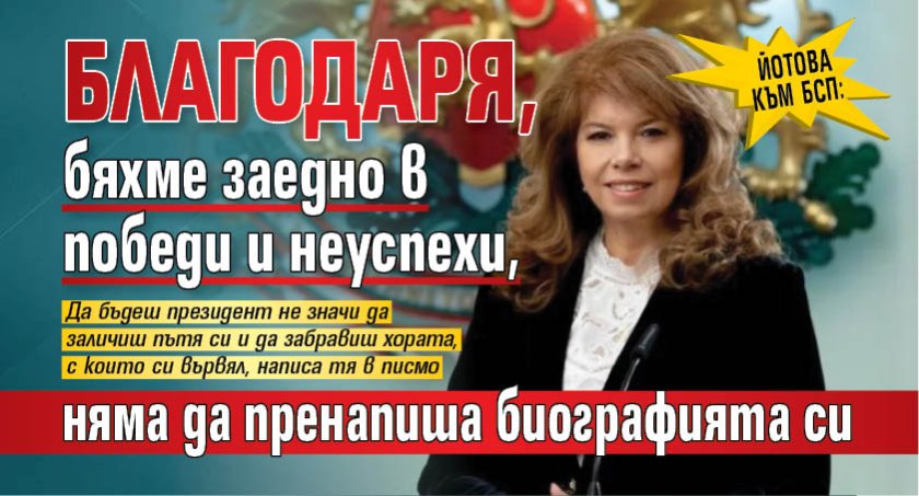 Йотова към БСП: Благодаря, бяхме заедно в победи и неуспехи, няма да пренапиша биографията си  
