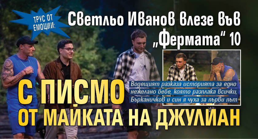 ТРУС ОТ ЕМОЦИИ: Светльо Иванов влезе във &bdquo;Фермата&ldquo; 10 с писмо от майката на Джулиан