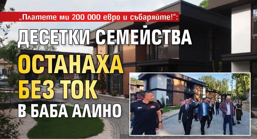 &bdquo;Платете ми 200 000 евро и събаряйте!&ldquo;: Десетки семейства останаха без ток в Баба Алино