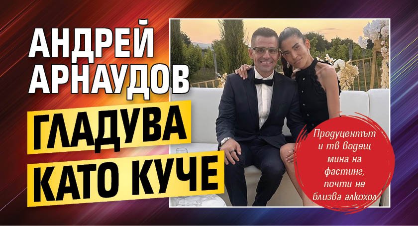 Андрей Арнаудов гладува като куче
