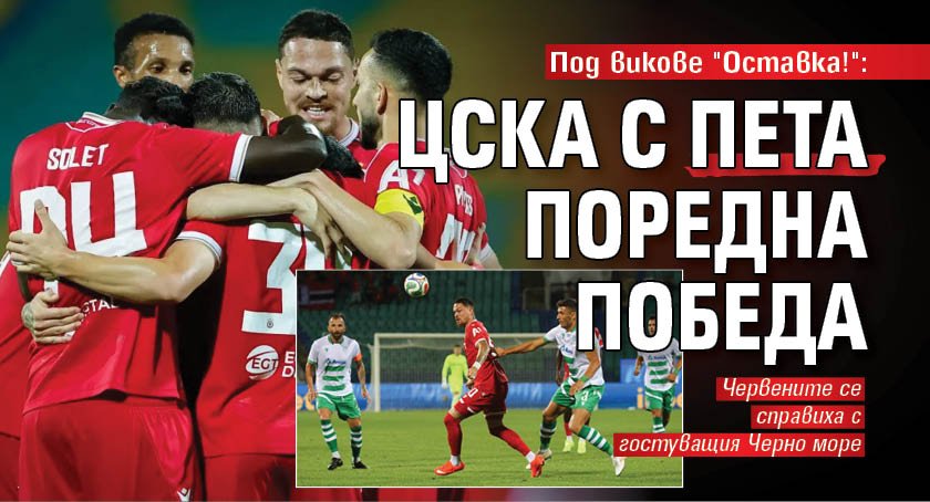 Под викове "Оставка!": ЦСКА с пета поредна победа
