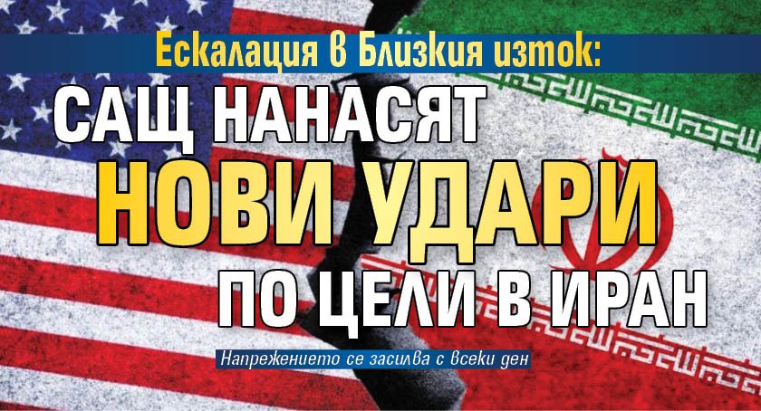 Ескалация в Близкия изток: САЩ нанасят нови удари по цели в Иран