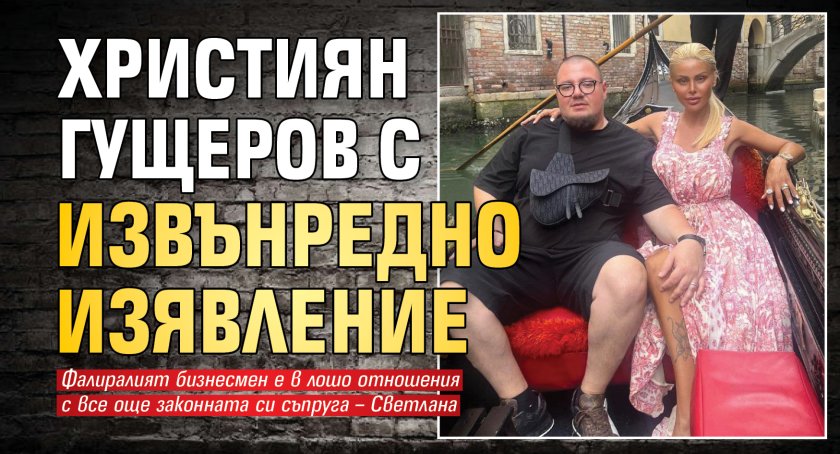Християн Гущеров с извънредно изявление
