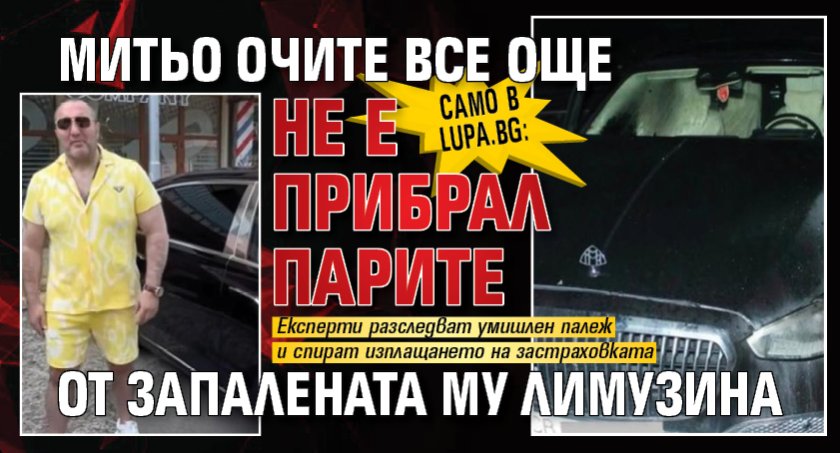 Само в Lupa.bg:Митьо Очите все още не е прибрал парите от запалената му лимузина