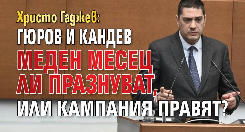 Христо Гаджев: Гюров и Кандев меден месец ли празнуват, или кампания правят?