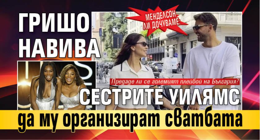 Менделсон ли дочуваме: Гришо навива сестрите Уилямс да му организират сватбата