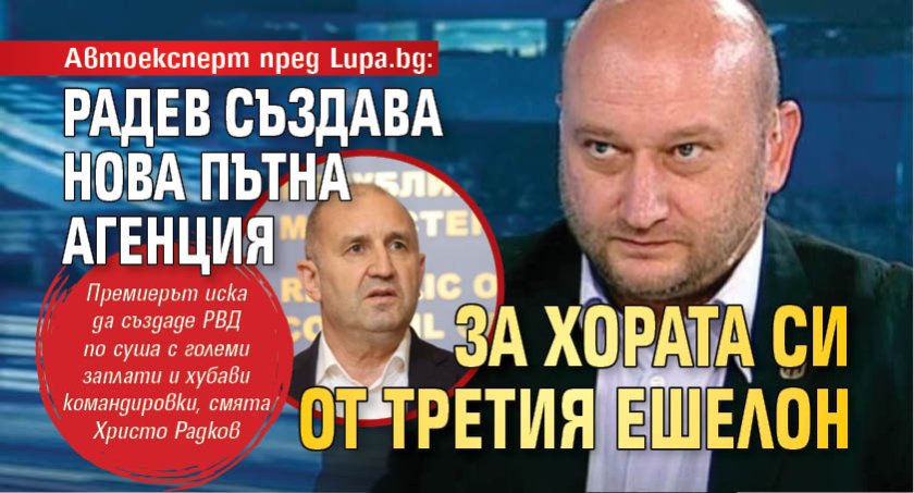 Автоексперт пред Lupa.bg: Радев създава нова пътна агенция за хората си от третия ешелон 