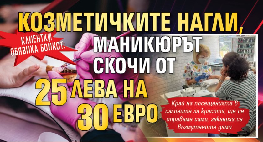 Клиентки обявиха бойкот: Козметичките нагли, маникюрът скочи от 25 лева на 30 евро 