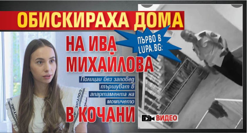Първо в Lupa.bg: Обискираха дома на Ива Михайлова в Кочани (ВИДЕО)