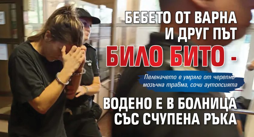 Бебето от Варна и друг път било бито - водено е в болница със счупена ръка 