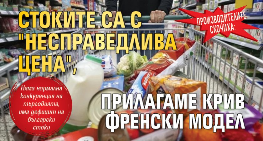 Производителите скочиха: Стоките са с "несправедлива цена", прилагаме крив френски модел 