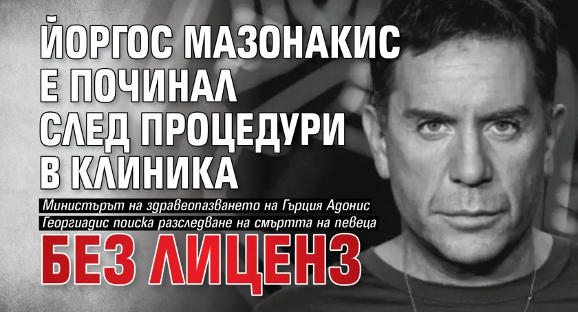 Йоргос Мазонакис е починал след процедури в клиника без лиценз