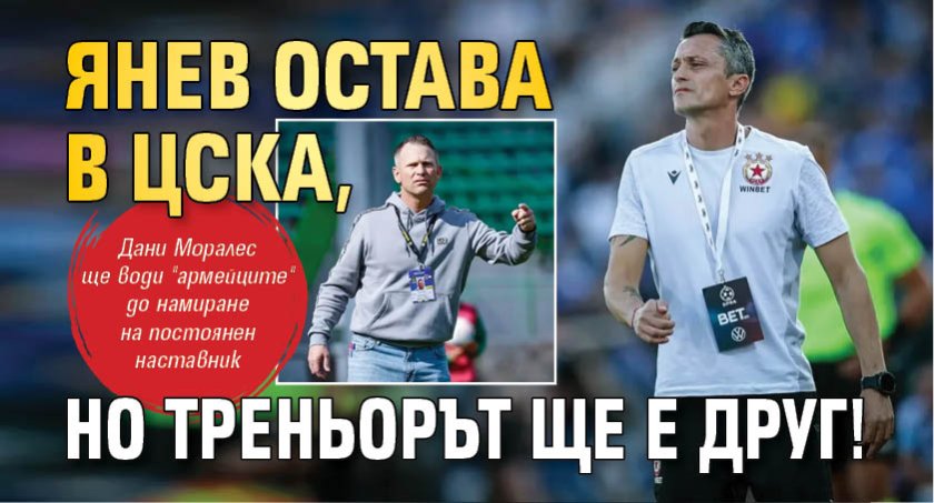 Янев остава в ЦСКА, но треньорът ще е друг!