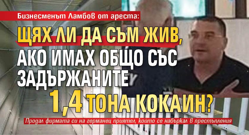 Бизнесменът Ламбов от ареста: Щях ли да съм жив, ако имах общо със задържаните 1,4 тона кокаин?