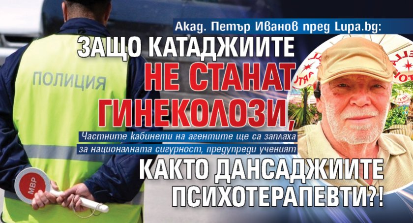 Акад. Петър Иванов пред Lupa.bg: Защо катаджиите не станат гинеколози, както дансаджиите психотерапевти?!