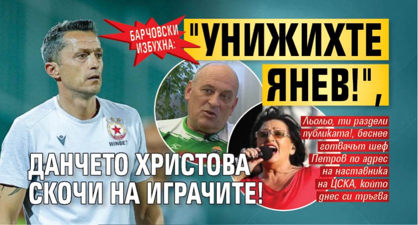 Барчовски избухна: "Унижихте Янев!", Данчето Христова скочи на играчите!