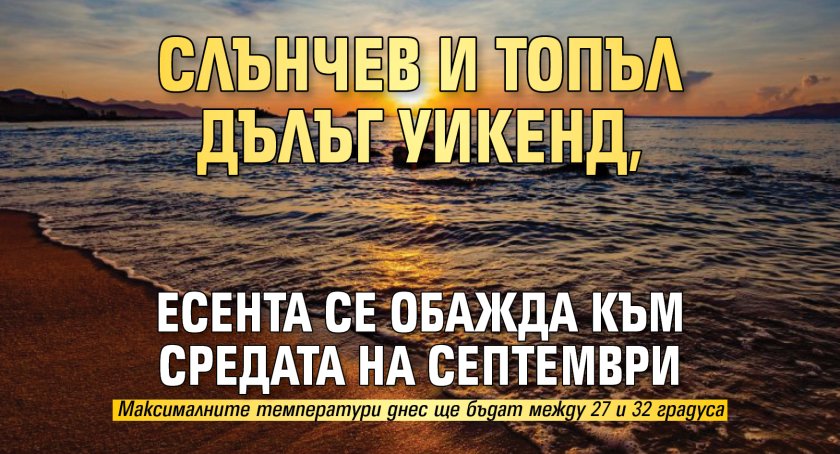Слънчев и топъл дълъг уикенд, есента се обажда към средата на септември