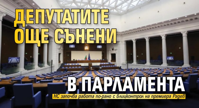 Депутатите още сънени в парламента