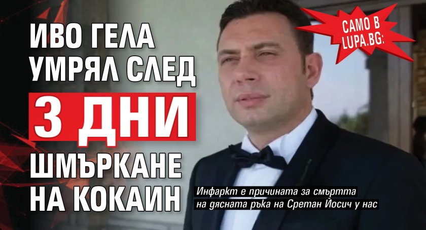 Само в Lupa.bg: Иво Гела умрял след 3 дни шмъркане на кокаин
