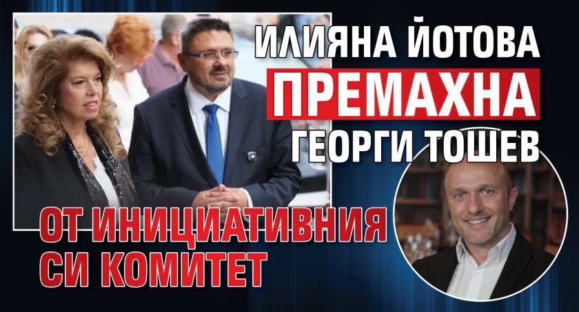Илияна Йотова премахна Георги Тошев от инициативния си комитет