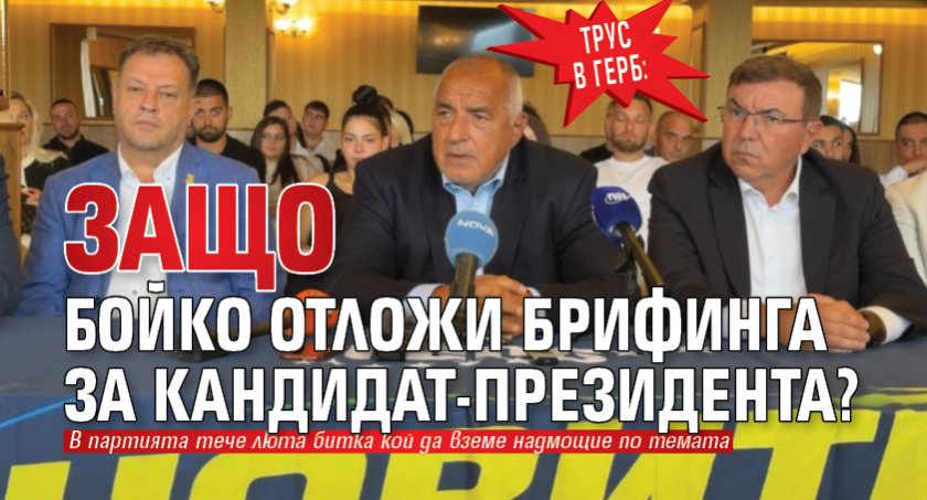 Трус в ГЕРБ: Защо Бойко отложи брифинга за кандидат-президента? 