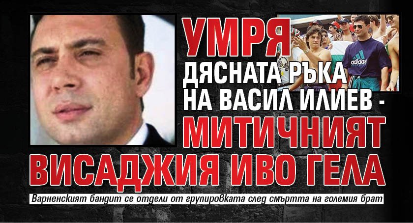 Умря дясната ръка на Васил Илиев - митичният висаджия Иво Гела