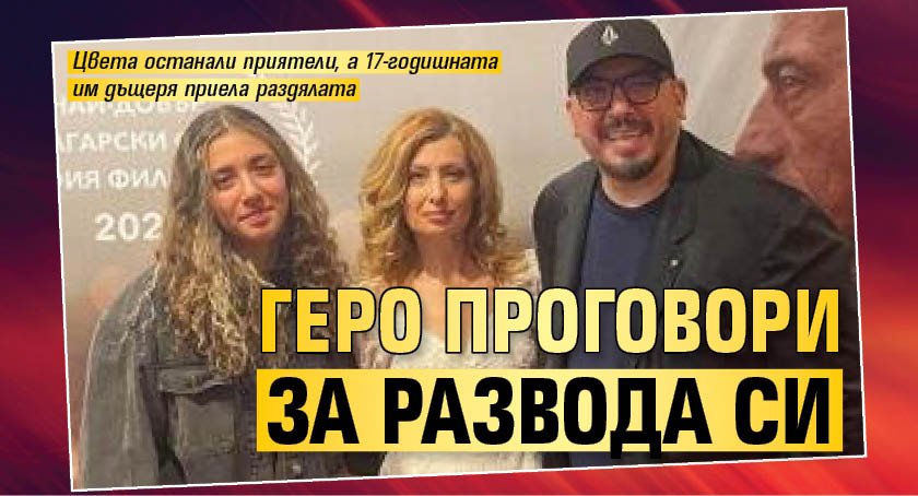Геро проговори за развода си