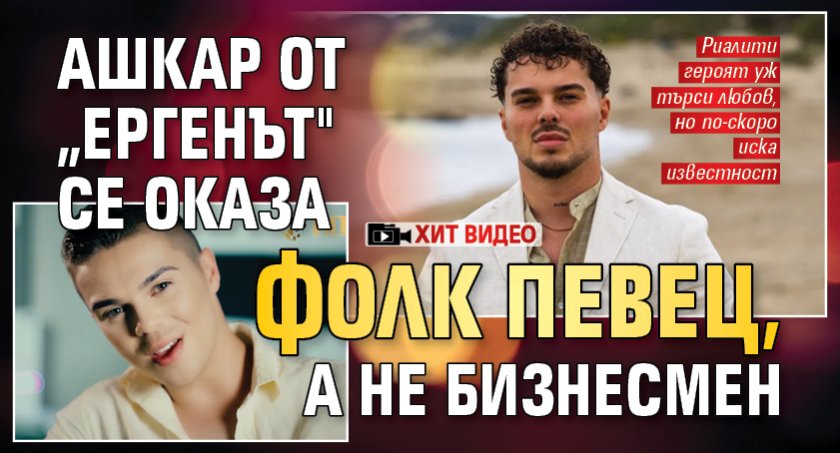Ашкар от &bdquo;Ергенът" се оказа фолк певец, а не бизнесмен (ХИТ Видео)