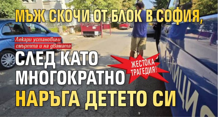 Жестока трагедия! Мъж скочи от блок в София, след като многократно наръга детето си