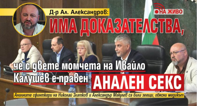 Д-р Ал. Александров: Има доказателства, че с двете момчета на Ивайло Калушев е правен анален секс (НА ЖИВО)