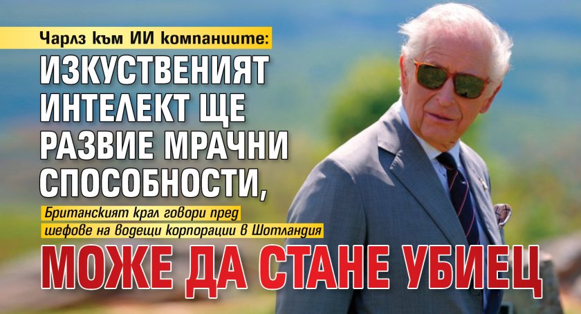 Чарлз към ИИ компаниите: Изкуственият интелект ще развие мрачни способности, може да стане убиец 