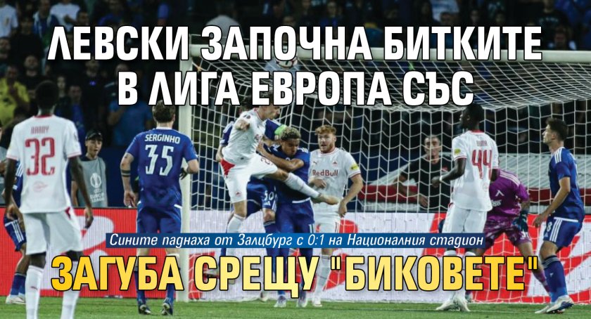 Левски започна битките в Лига Европа със загуба срещу "Биковете"