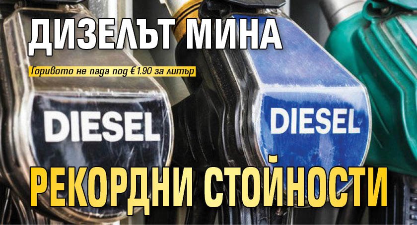 Дизелът мина рекордни стойности
