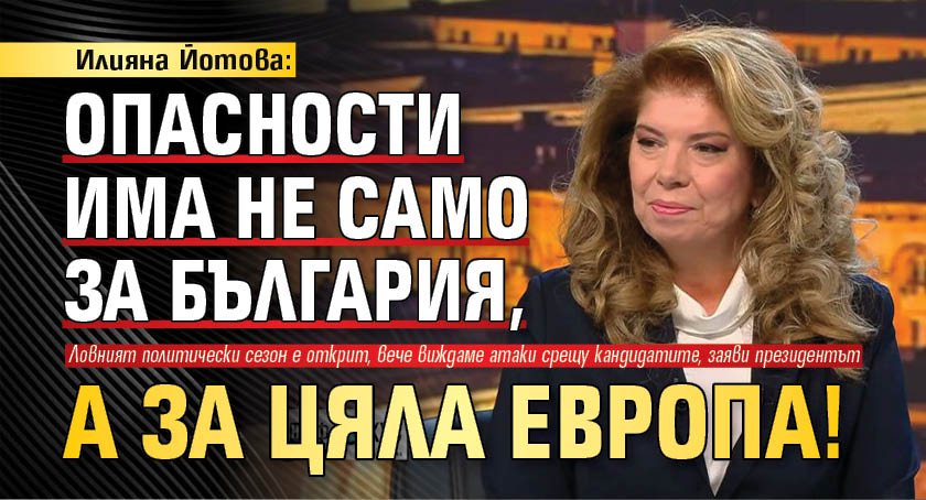 Илияна Йотова: Опасности има не само за България, а за цяла Европа!