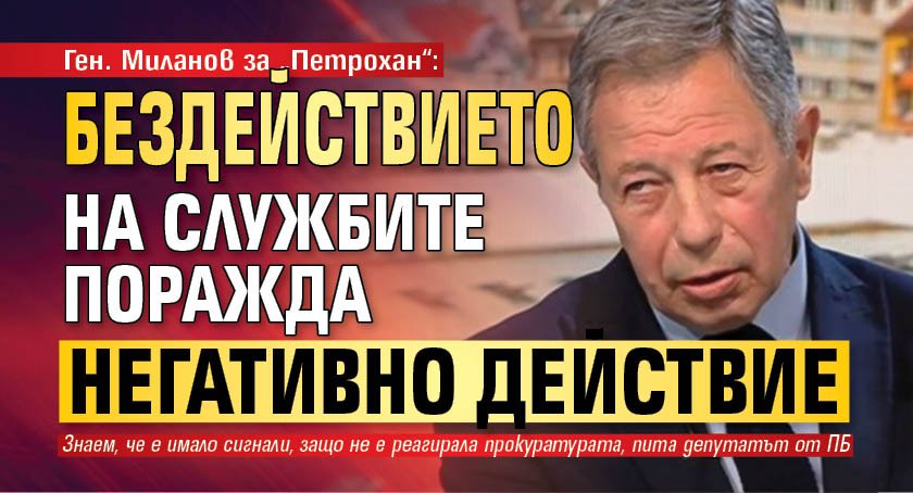Ген. Миланов за &bdquo;Петрохан&ldquo;: Бездействието на службите поражда негативно действие