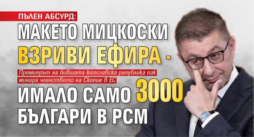 ПЪЛЕН АБСУРД: Макето Мицкоски взриви ефира - имало само 3000 българи в РСМ