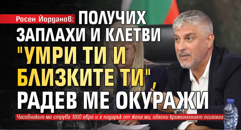 Росен Йорданов: Получих заплахи и клетви "Умри ти и близките ти", Радев ме окуражи