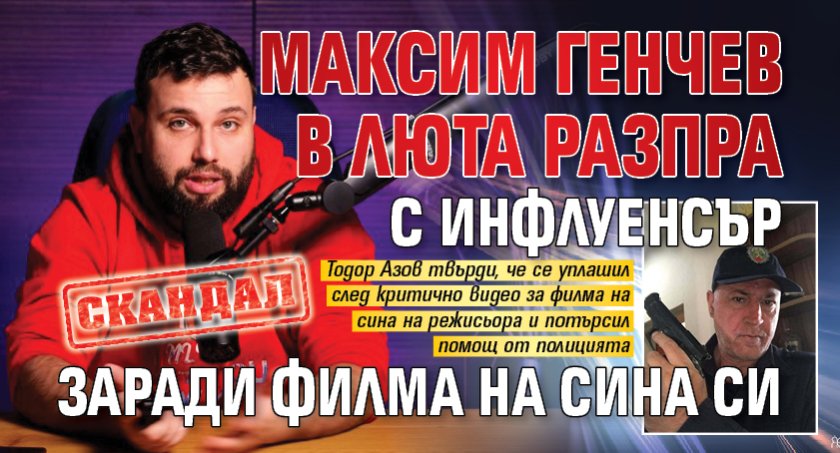 СКАНДАЛ! Максим Генчев в люта разпра с инфлуенсър заради филма на сина си