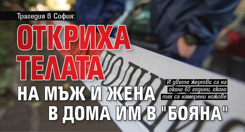 Трагедия в София: Откриха телата на мъж и жена в дома им в "Бояна"