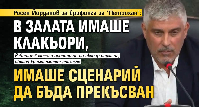 Росен Йорданов за брифинга за "Петрохан": В залата имаше клакьори, имаше сценарий да бъда прекъсван 