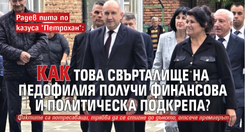 Радев пита по казуса "Петрохан": Как това свърталище на педофилия получи финансова и политическа подкрепа?