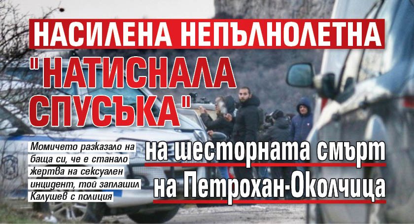 Насилена непълнолетна "натиснала спусъка" на шесторната смърт на Петрохан-Околчица