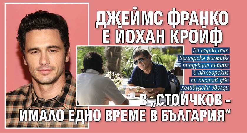 Джеймс Франко е Йохан Кройф в &bdquo;Стоичков &ndash; Имало едно време в България&ldquo;