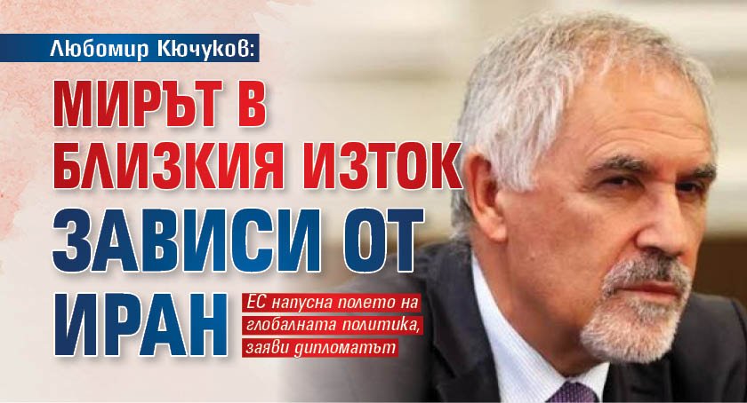 Любомир Кючуков: Мирът в Близкия изток зависи от Иран